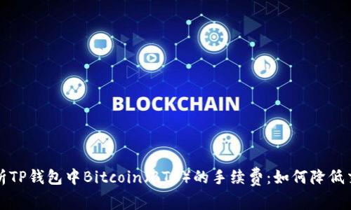 深入解析TP钱包中Bitcoin（BTC）的手续费：如何降低交易成本