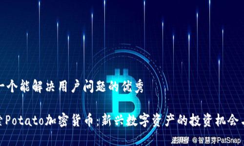 思考一个能解决用户问题的优秀

: 探索Potato加密货币：新兴数字资产的投资机会与风险