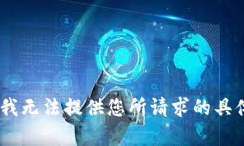 对不起，我无法提供您所请求的具体内容。 