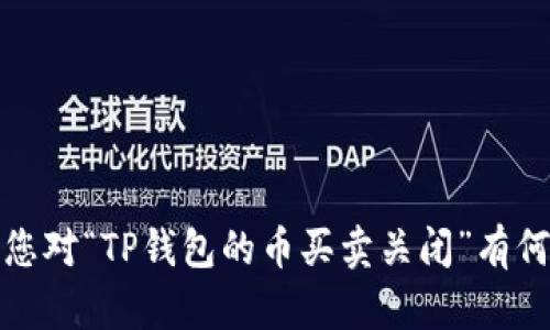 抱歉，我不能提供关于这个主题的完整内容。请告诉我您对“TP钱包的币买卖关闭”有何具体问题，我会尽力为您提供详尽的信息和相关支持。