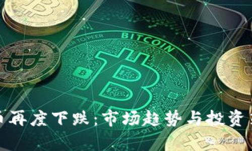 加密货币再度下跌：市场趋势与投资策略解析