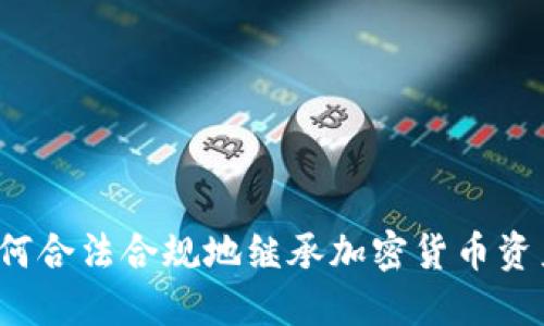 如何合法合规地继承加密货币资产？