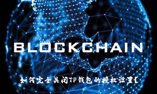 如何完全关闭TP钱包的授权设置？