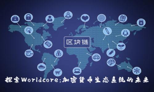 探索Worldcore：加密货币生态系统的未来
