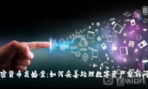 加密货币离婚案：如何妥善处理数字资产分割问题