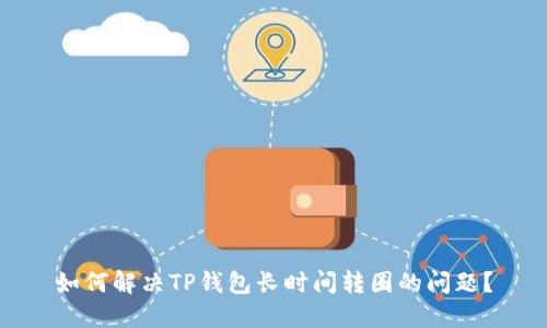 如何解决TP钱包长时间转圈的问题？