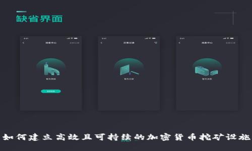 如何建立高效且可持续的加密货币挖矿设施