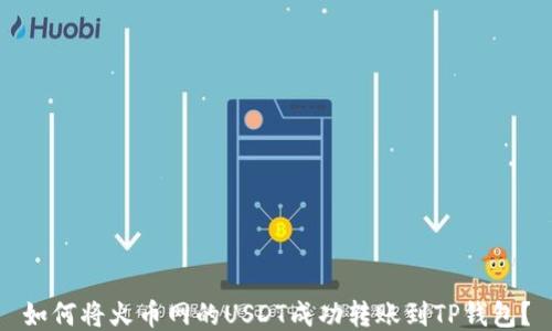 
如何将火币网的USDT成功转账到TP钱包？