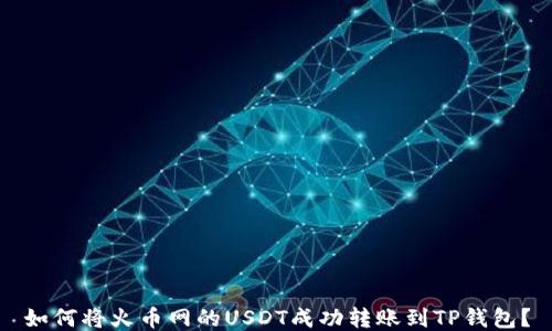 
如何将火币网的USDT成功转账到TP钱包？