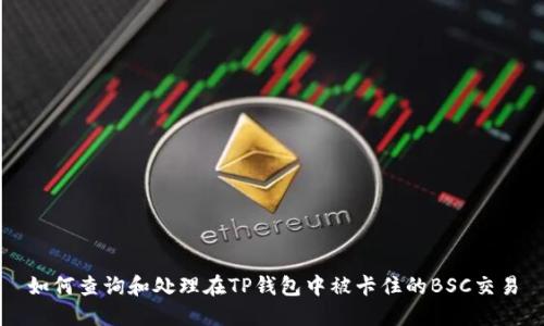 如何查询和处理在TP钱包中被卡住的BSC交易