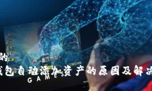 生成

思考的 
t p钱包自动添加资产的原因及解决办法