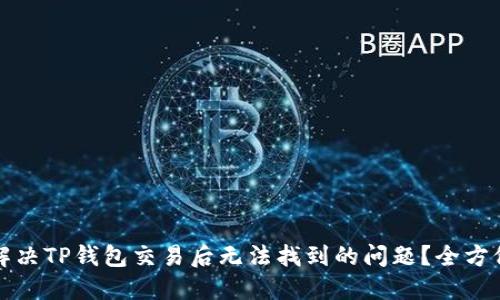如何解决TP钱包交易后无法找到的问题？全方位指南