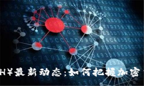 :
以太坊（ETH）最新动态：如何把握加密货币的未来