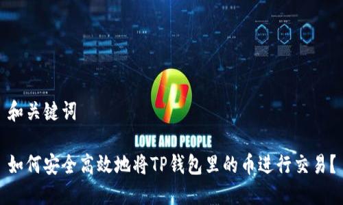 和关键词

如何安全高效地将TP钱包里的币进行交易？