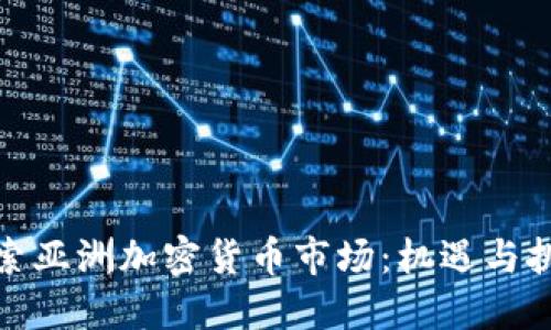 探索亚洲加密货币市场：机遇与挑战
