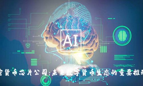 加密货币芯片公司：未来数字货币生态的重要推动者