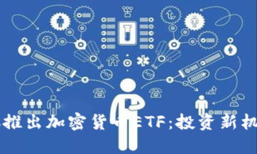  香港SFC推出加密货币ETF：投资新机遇与挑战