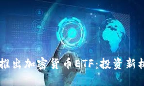  香港SFC推出加密货币ETF：投资新机遇与挑战