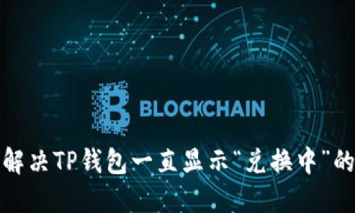如何解决TP钱包一直显示“兑换中”的问题