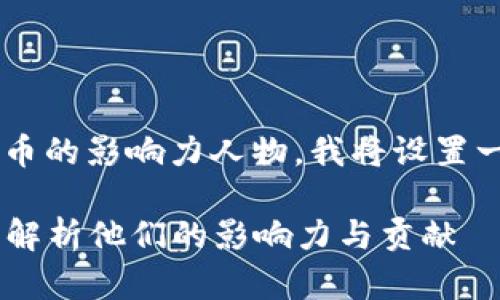 为了帮助您理解加密货币的影响力人物，我将设置一个，并提供相关关键词。

加密货币四大天王——解析他们的影响力与贡献