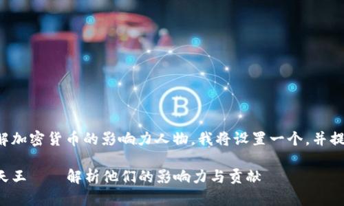为了帮助您理解加密货币的影响力人物，我将设置一个，并提供相关关键词。

加密货币四大天王——解析他们的影响力与贡献