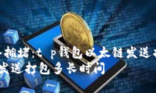 智能合约与网络拥堵：t p钱包以太链发送打包时间详解  
t p钱包以太链发送打包多长时间