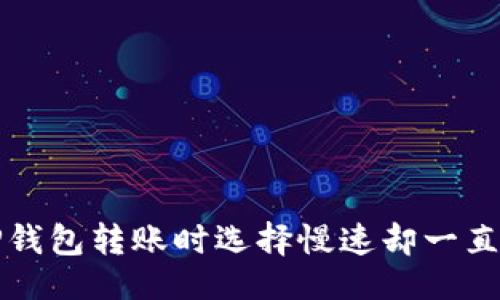与关键词

如何解决TP钱包转账时选择慢速却一直打包的问题