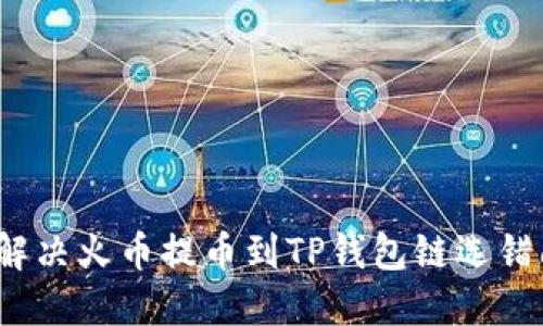 如何解决火币提币到TP钱包链选错问题？