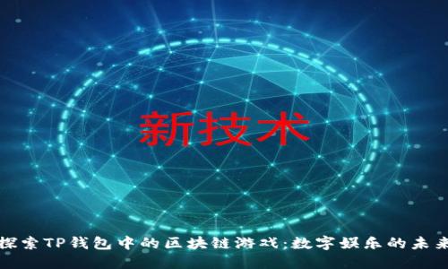 探索TP钱包中的区块链游戏：数字娱乐的未来