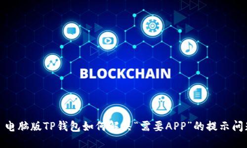 : 电脑版TP钱包如何解决“需要APP”的提示问题