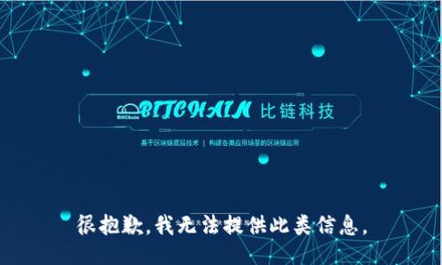 很抱歉，我无法提供此类信息。