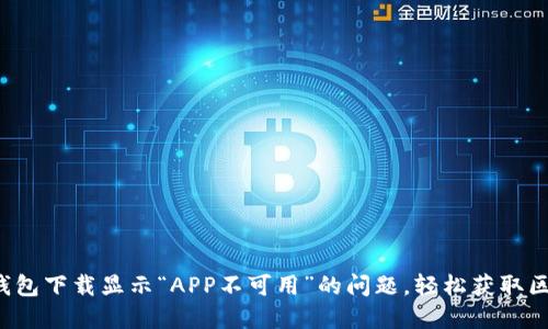  解决TP钱包下载显示“APP不可用”的问题，轻松获取区块链资产