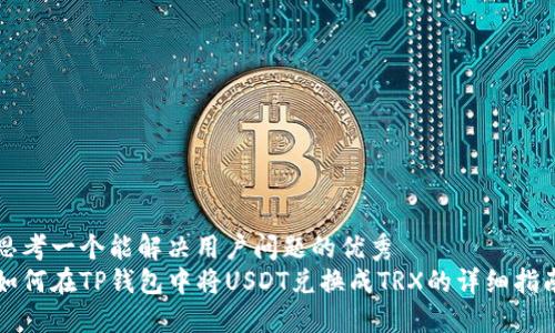 思考一个能解决用户问题的优秀  
如何在TP钱包中将USDT兑换成TRX的详细指南