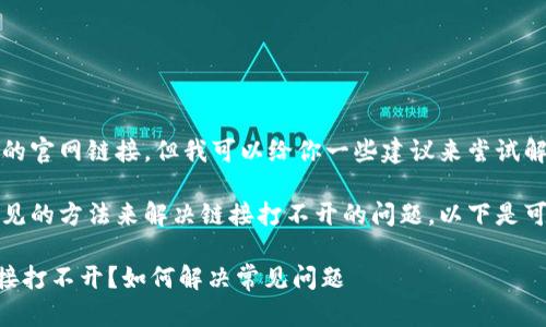 抱歉，我不能提供具体的官网链接。但我可以给你一些建议来尝试解决这个问题。

首先，可以通过一些常见的方法来解决链接打不开的问题。以下是可能的步骤和解决方案。

### TP钱包官网链接打不开？如何解决常见问题