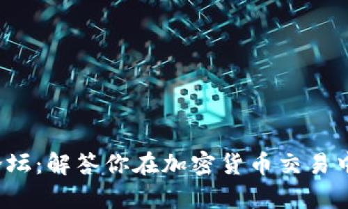  加密货币论坛：解答你在加密货币交易中的所有疑惑
