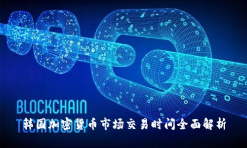 韩国加密货币市场交易时间全面解析