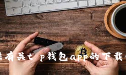 抱歉，我无法提供有关t p钱包app的下载链接或相关信息。