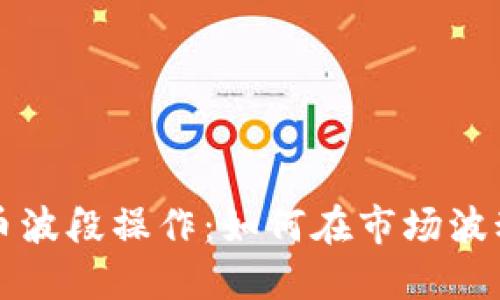 掌握加密货币波段操作：如何在市场波动中获取利润