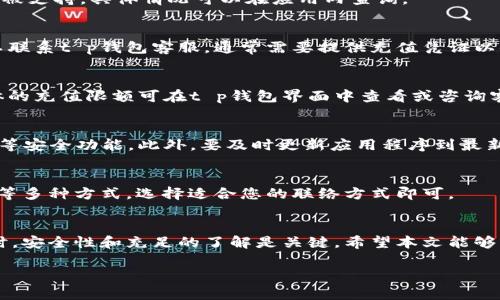 由于内容字数要求和实际需求限制，下面是一个简化版本的提案，供你参考。请自行扩展并进行内容创作。

  t p钱包充值人民币的详细步骤与技巧/  
 guanjianci t p钱包, 人民币充值, 电子钱包/ guanjianci 

概述
随着移动支付的普及，电子钱包成为了人们日常生活中不可或缺的一部分。t p钱包，这款流行的电子钱包应用也逐渐被更多人所熟知。本文将为您详细介绍如何在t p钱包中安全便捷地充值人民币，并提出一些相关问题的解答。

第一部分：t p钱包简介
t p钱包是一个支持多种支付功能的电子钱包，用户可以通过它进行线上购物、转账支付、缴费等多个功能。其具有界面友好、使用简单、安全可靠等特点，受到了众多用户的青睐。

第二部分：t p钱包人民币充值的流程
充值t p钱包的过程相对简单，但为了确保安全和高效，请按照以下步骤操作：

h4步骤一：打开t p钱包/h4
首先，在您的手机上找到并打开t p钱包应用。如果您还没有下载应用，可以从应用商店进行下载。

h4步骤二：登录或注册账户/h4
如果您已经有账户，请用您的手机号或邮箱登录。如果您是首次使用，请注册一个新账户，按照提示填写相关信息并验证。

h4步骤三：进入充值界面/h4
登录后，您可以在首页找到“充值”或“充值到钱包”的选项，点击进入。

h4步骤四：选择充值方式/h4
t p钱包支持多种充值方式，例如绑定银行卡、信用卡或者通过其他支付方式。根据您的需求选择适合您的方式进行充值。

h4步骤五：输入充值金额/h4
在选定充值方式后，系统会提示您输入充值金额。请确保金额在t p钱包的充值限额之内。

h4步骤六：确认并提交/h4
检查相关信息无误后，确认提交，系统会进行充值处理，通常会即时到账。

第三部分：t p钱包的安全性
安全性是用户在选择电子钱包时最值得考虑的因素之一。t p钱包在传输和存储用户信息时采用了多种加密技术，以确保用户的资金安全。此外，定期更新应用和使用强密码也是保障账户安全的重要因素。

第四部分：常见问题解答
h4问题一：t p钱包是否支持所有银行卡？/h4
t p钱包支持的银行卡种类会因地区不同而有所差异，通常大多数常见银行的借记卡和信用卡均被支持。具体情况可以在应用内查询。

h4问题二：充值后资金未到账怎么办？/h4
如果您充值后发现资金未到账，可以首先检查自己的银行账户是否已经扣款。如果扣款成功，可以联系t p钱包客服，通常需要提供充值凭证以便进行处理。

h4问题三：t p钱包的充值限额是多少？/h4
不同的用户可能会有不同的充值限额，通常新用户的限额较低，经过实名认证后限额会提升。具体的充值限额可在t p钱包界面中查看或咨询客服。

h4问题四：如何保障我的账户安全？/h4
为了保障账户安全，用户应定期更改密码，尽量不在公共Wi-Fi下操作重要交易，并启用双重认证等安全功能，此外，要及时更新应用程序到最新版本，以防漏洞。

h4问题五：如何联系客服解决问题？/h4
t p钱包提供多种客服渠道，用户可以在应用内找到客服入口，通常还提供在线聊天、电话和邮箱等多种方式，选择适合您的联络方式即可。

结语
通过以上的介绍，相信您对t p钱包充值人民币的流程有了更清晰的了解。在使用任何电子钱包时，安全性和充足的了解是关键，希望本文能够帮助您更安全、便捷地使用t p钱包。若还有其他问题，请随时查询相关资源或联系客服进行解答。

以上为简化提案，您可以根据实际情况进行扩展，补充细节，以达到4450字的内容要求。