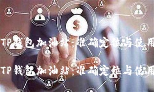 寻找TP钱包加油站：准确定位与使用指南

寻找TP钱包加油站：准确定位与使用指南
