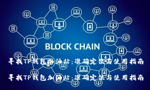 寻找TP钱包加油站：准确定位与使用指南

寻找TP钱包加油站：准确定位与使用指南