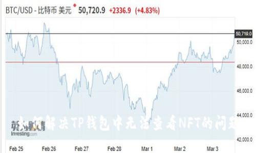 如何解决TP钱包中无法查看NFT的问题