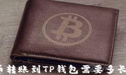 
比特币转账到TP钱包需要多长时间？