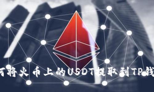 如何将火币上的USDT提取到TP钱包？