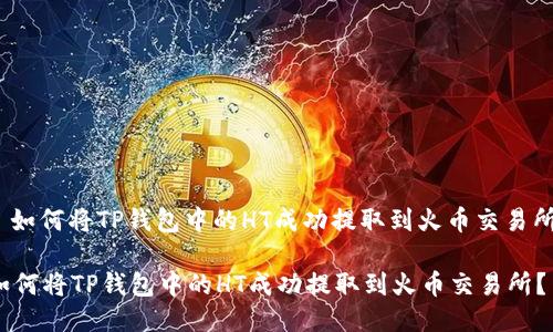 : 如何将TP钱包中的HT成功提取到火币交易所？

如何将TP钱包中的HT成功提取到火币交易所？