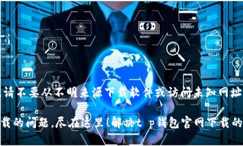 注意：由于安全原因，请不要从不明来源下载软件或访问未知网址。以下内容仅供参考。

解决t p钱包官网下载的问题，尽在这里！解决t p钱包官网下载的问题，尽在这里！