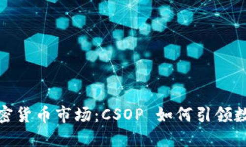 探索香港加密货币市场：CSOP 如何引领数字资产投资