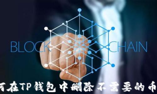 
如何在TP钱包中删除不需要的币种？