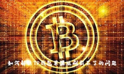 如何解决TP钱包苹果版刷新不了的问题