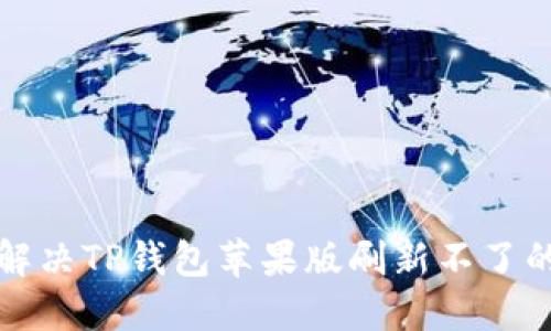 如何解决TP钱包苹果版刷新不了的问题